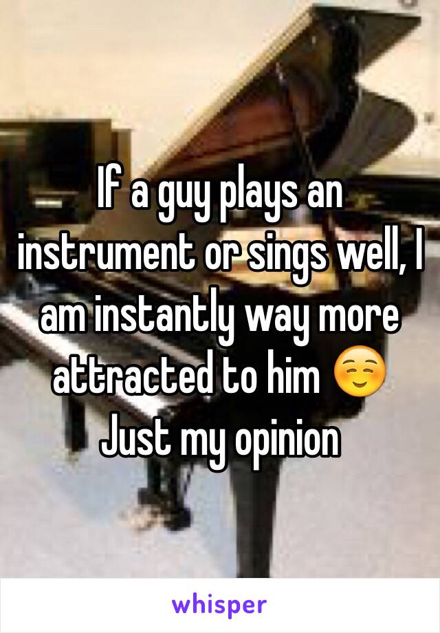 If a guy plays an instrument or sings well, I am instantly way more attracted to him ☺️
Just my opinion 