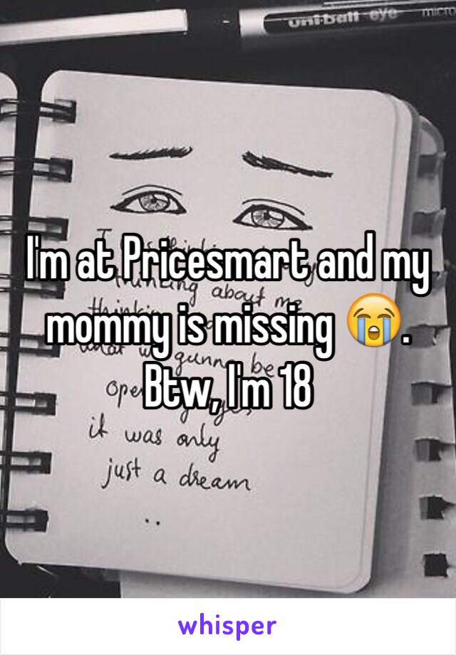 I'm at Pricesmart and my mommy is missing 😭. Btw, I'm 18