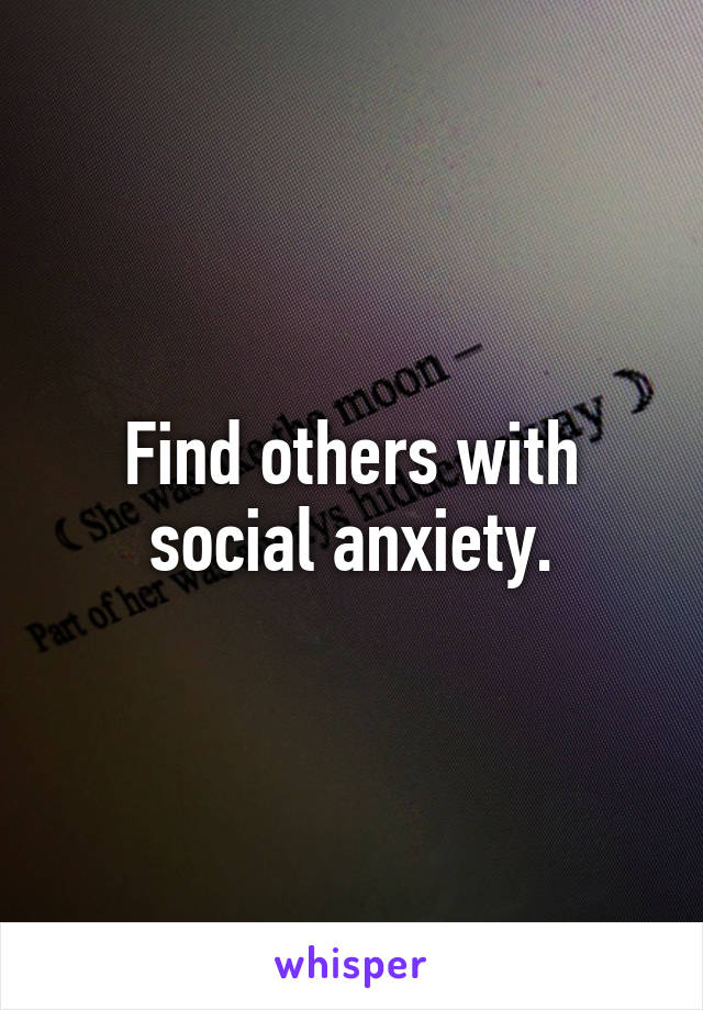 Find others with social anxiety.