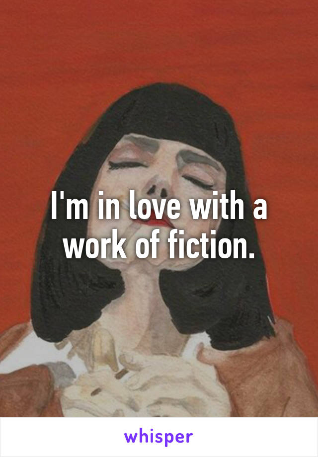 I'm in love with a work of fiction.