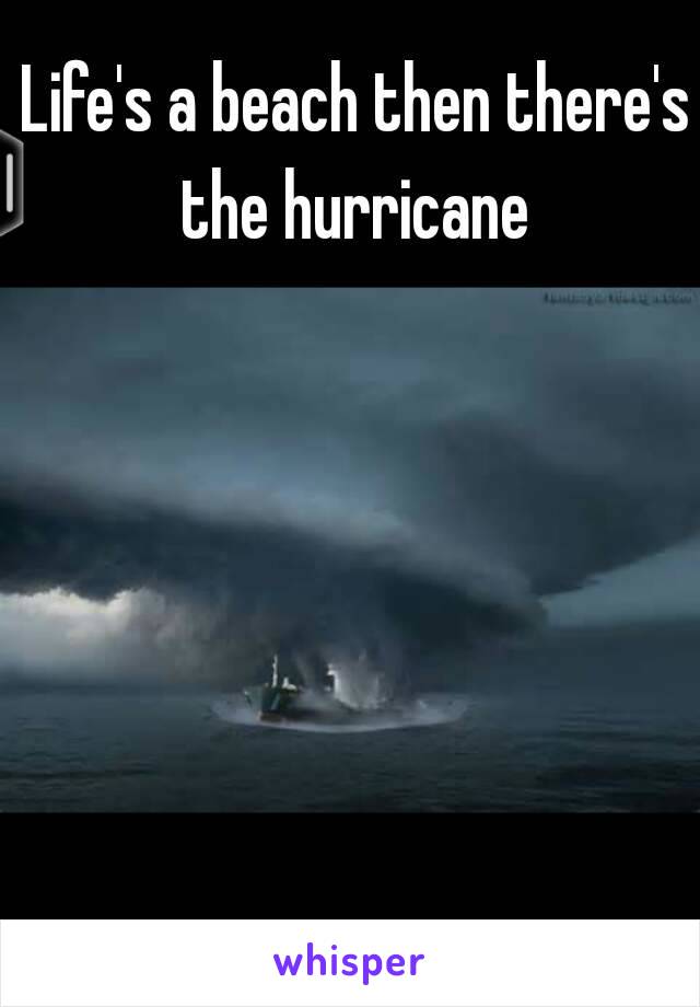 Life's a beach then there's the hurricane 