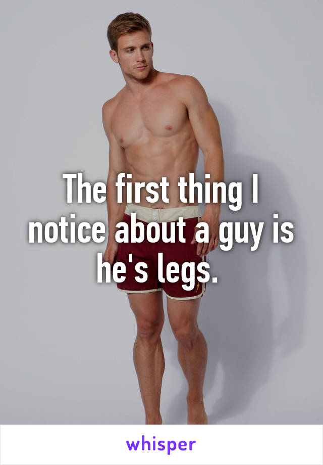 The first thing I notice about a guy is he's legs. 