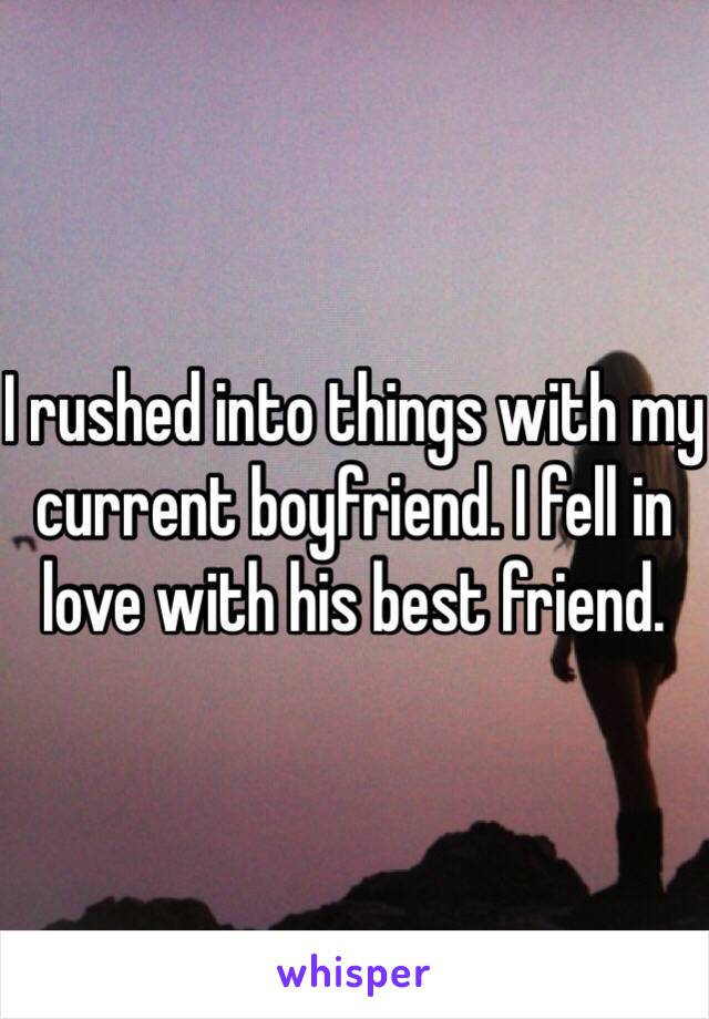 I rushed into things with my current boyfriend. I fell in love with his best friend. 