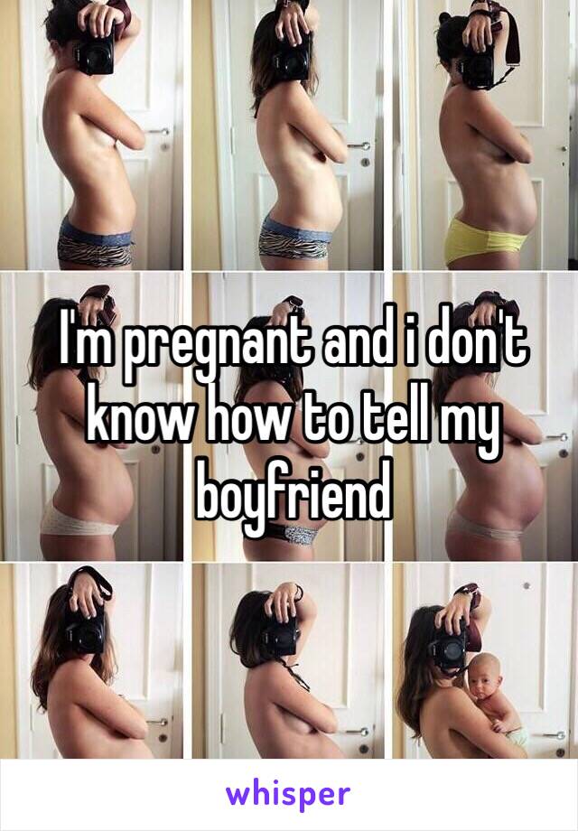 I'm pregnant and i don't know how to tell my boyfriend 