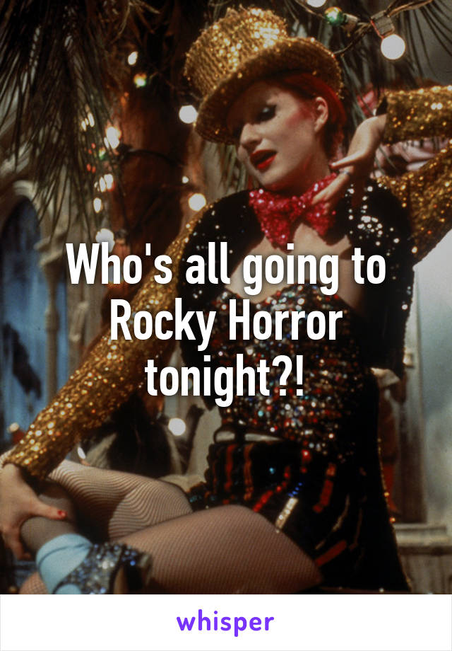 Who's all going to Rocky Horror tonight?!