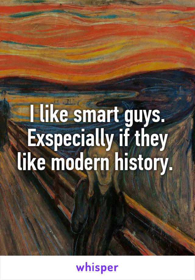 I like smart guys. Exspecially if they like modern history. 