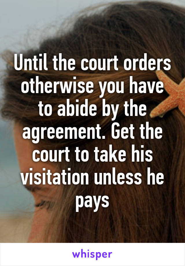 Until the court orders otherwise you have to abide by the agreement. Get the court to take his visitation unless he pays