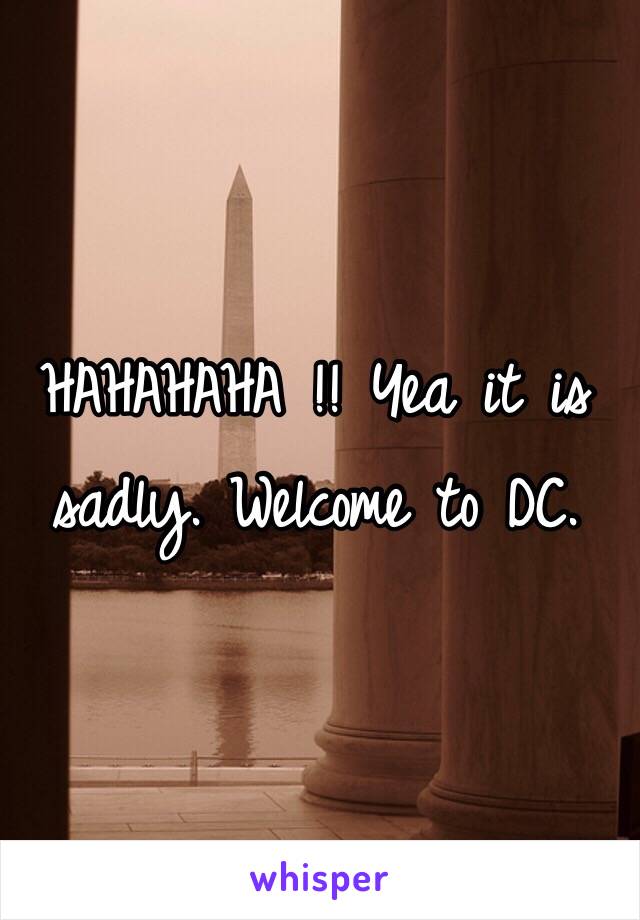 HAHAHAHA !! Yea it is sadly. Welcome to DC. 