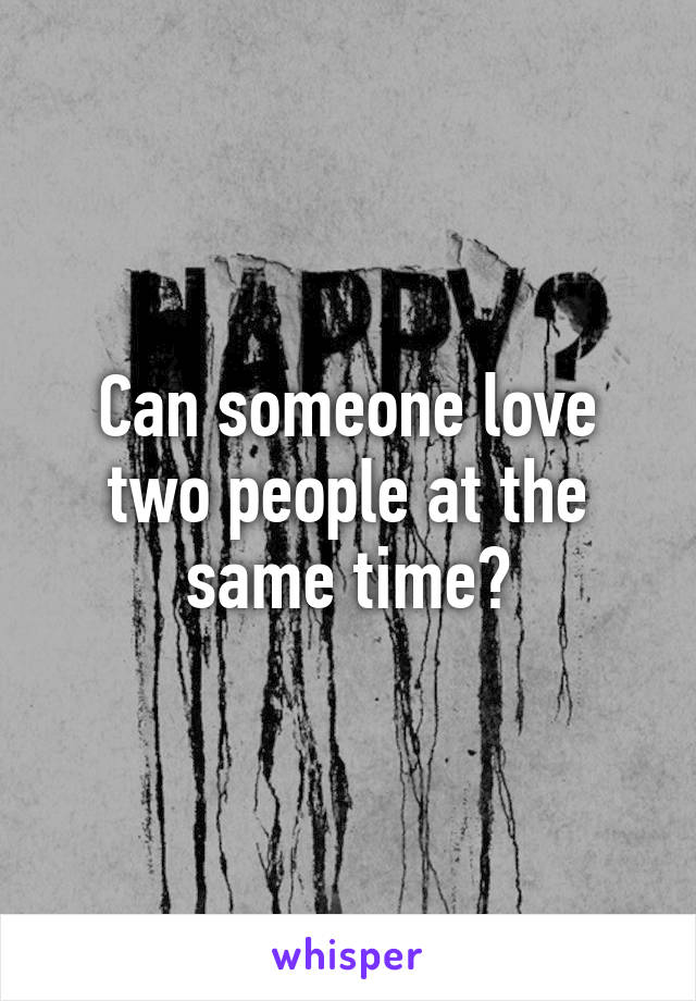 Can someone love two people at the same time?