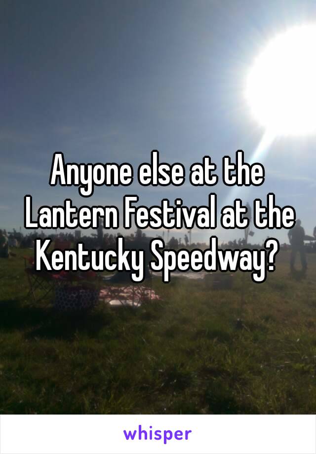 Anyone else at the Lantern Festival at the Kentucky Speedway? 