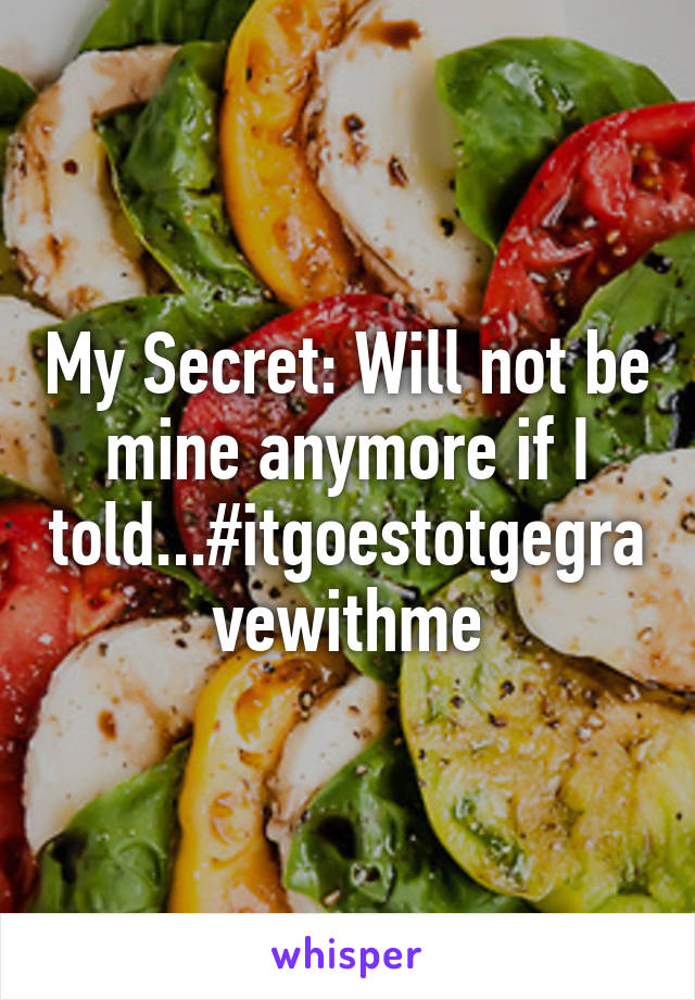 My Secret: Will not be mine anymore if I told...#itgoestotgegravewithme