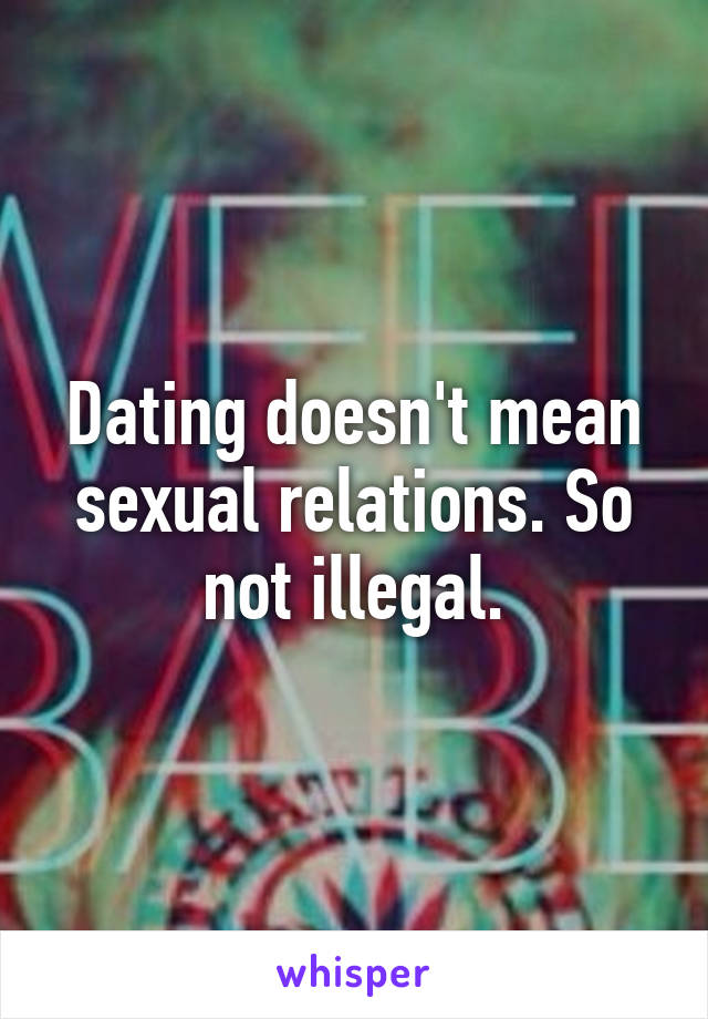 Dating doesn't mean sexual relations. So not illegal.