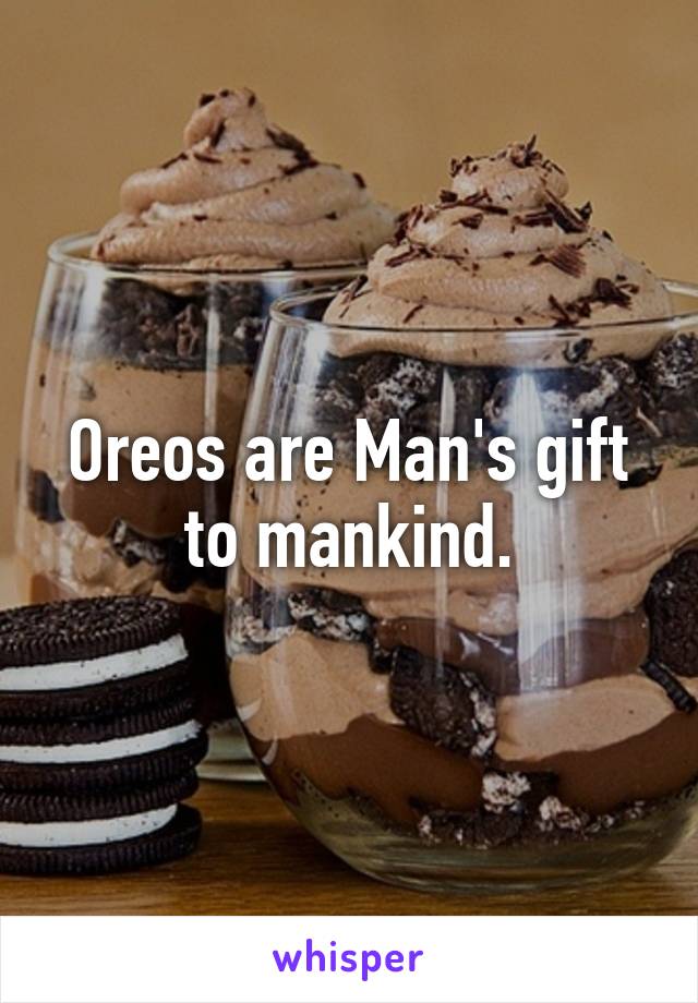 Oreos are Man's gift to mankind.