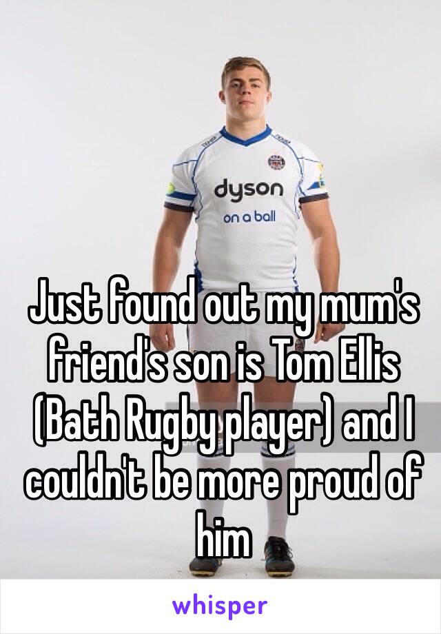 Just found out my mum's friend's son is Tom Ellis (Bath Rugby player) and I couldn't be more proud of him