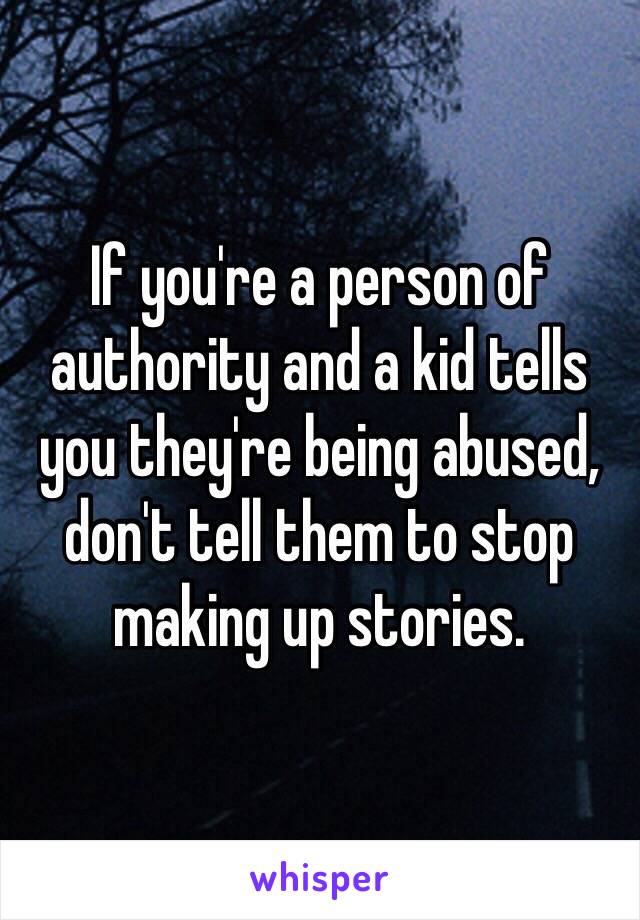 If you're a person of authority and a kid tells you they're being abused, don't tell them to stop making up stories.