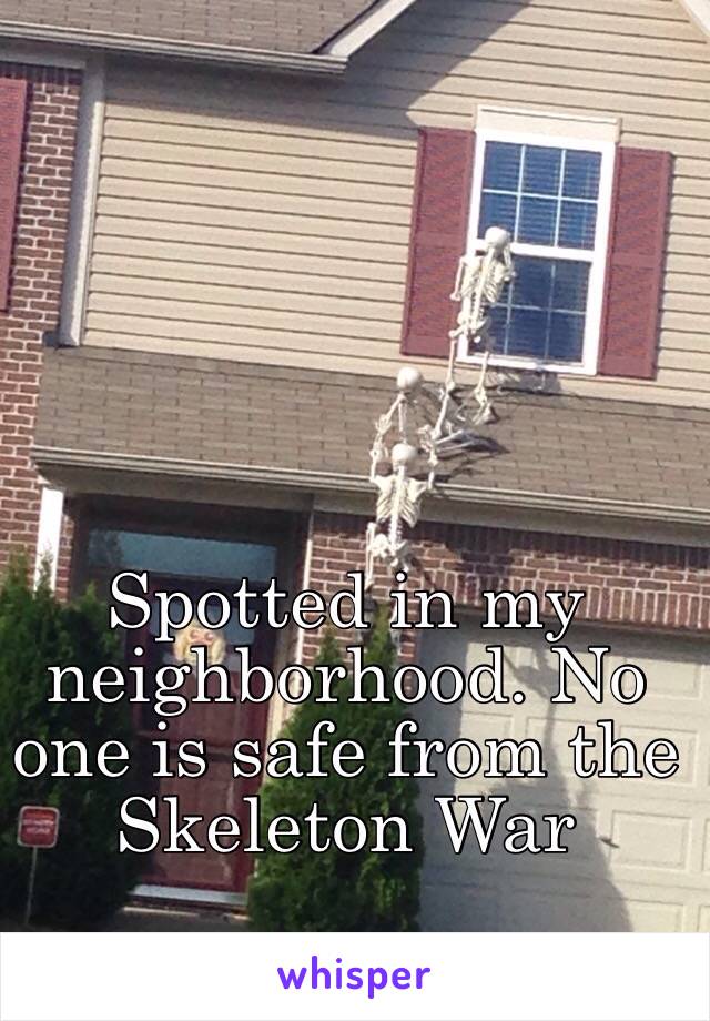 Spotted in my neighborhood. No one is safe from the Skeleton War