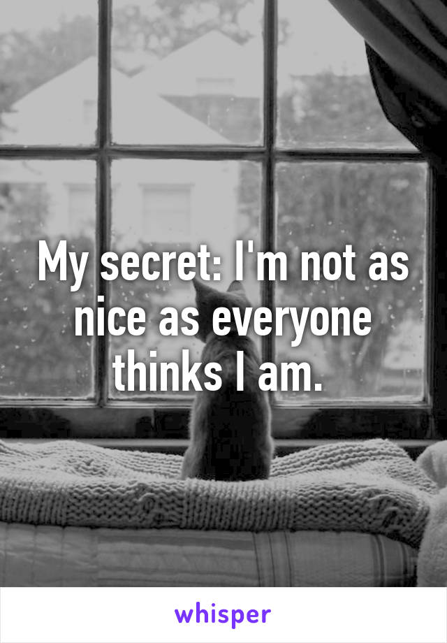 My secret: I'm not as nice as everyone thinks I am. 