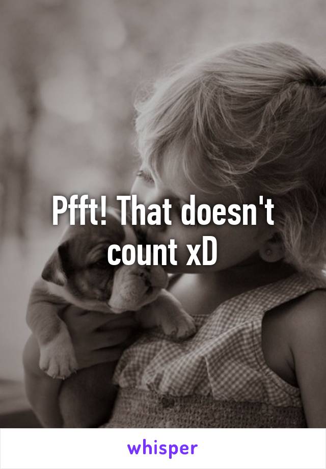 Pfft! That doesn't count xD