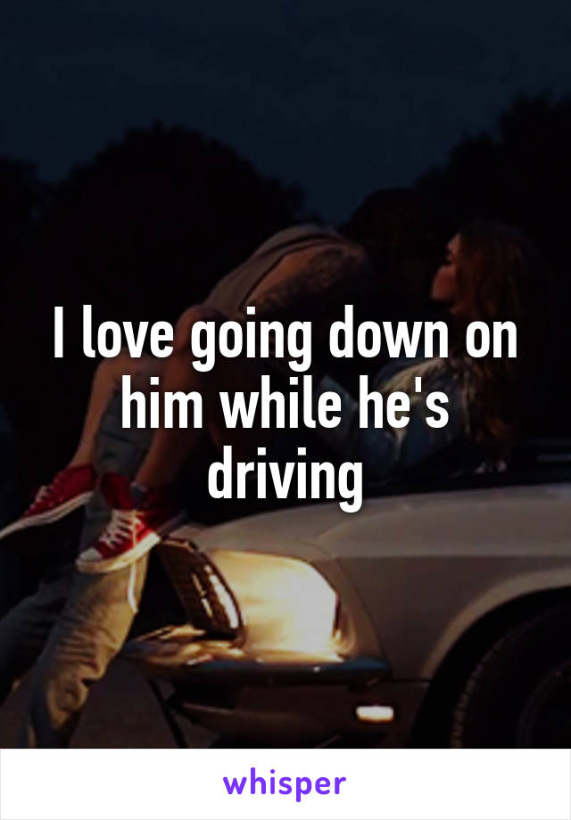 I love going down on him while he's driving