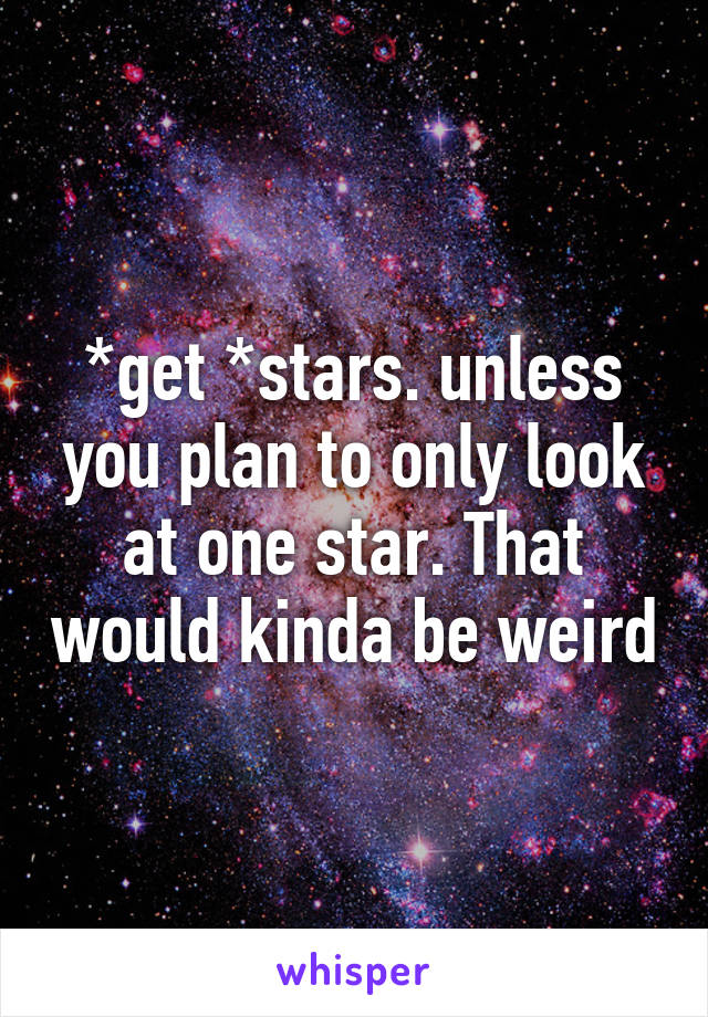 *get *stars. unless you plan to only look at one star. That would kinda be weird