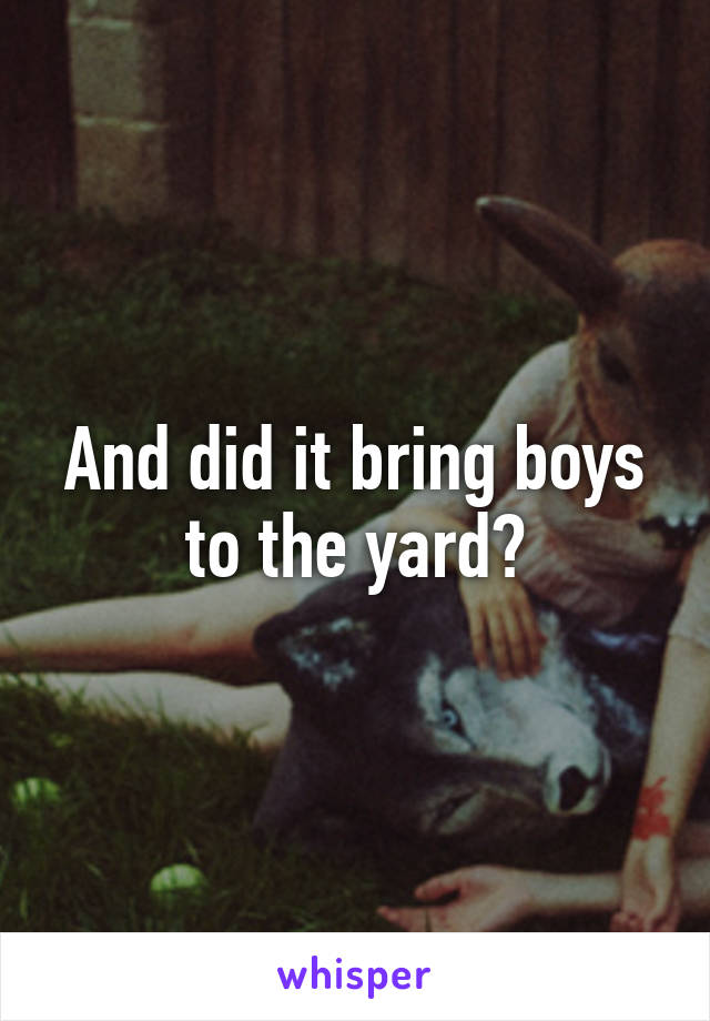 And did it bring boys to the yard?