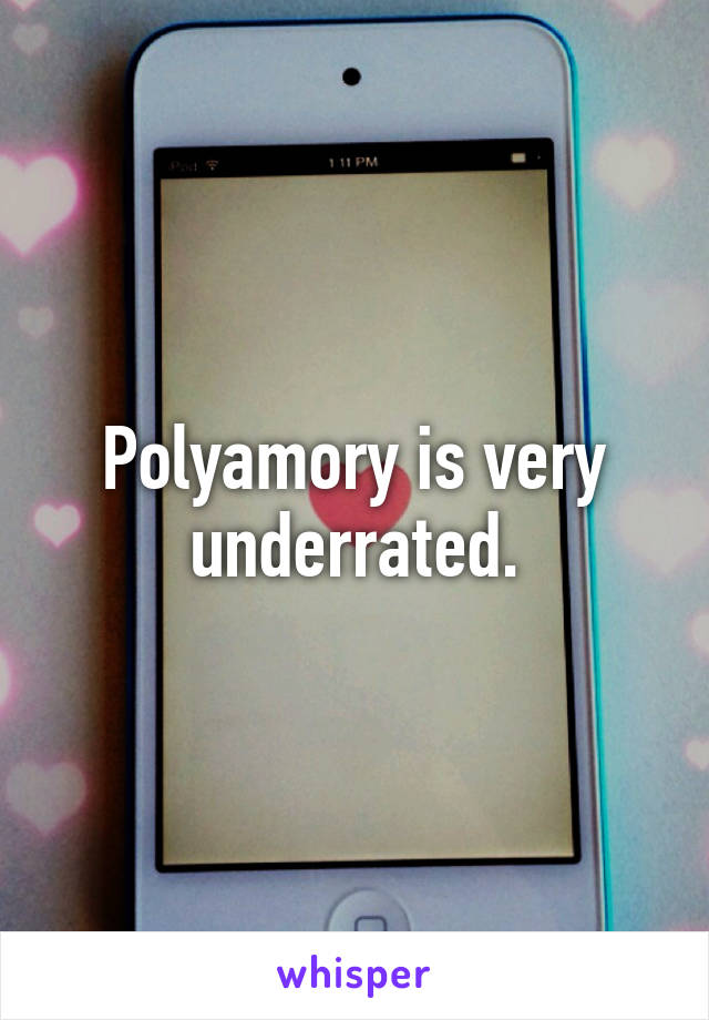 Polyamory is very underrated.