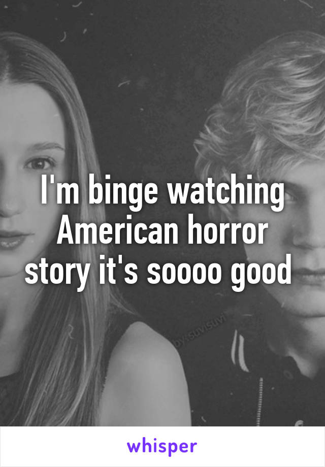 I'm binge watching American horror story it's soooo good 