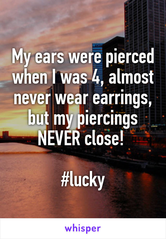 My ears were pierced when I was 4, almost never wear earrings, but my piercings NEVER close! 

#lucky