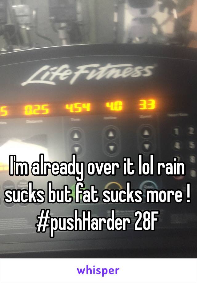 I'm already over it lol rain sucks but fat sucks more ! #pushHarder 28F