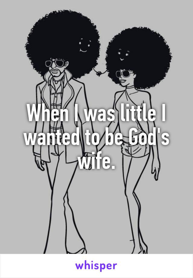 When I was little I wanted to be God's wife.