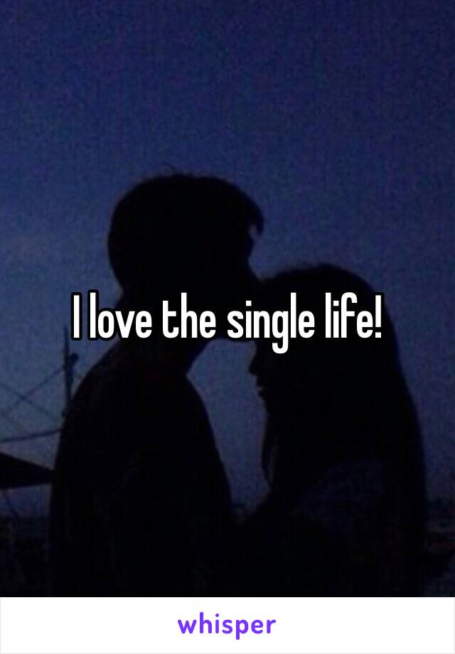 I love the single life!