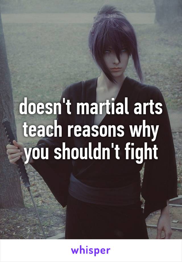 doesn't martial arts teach reasons why you shouldn't fight