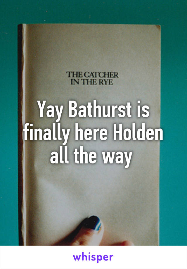 Yay Bathurst is finally here Holden all the way 