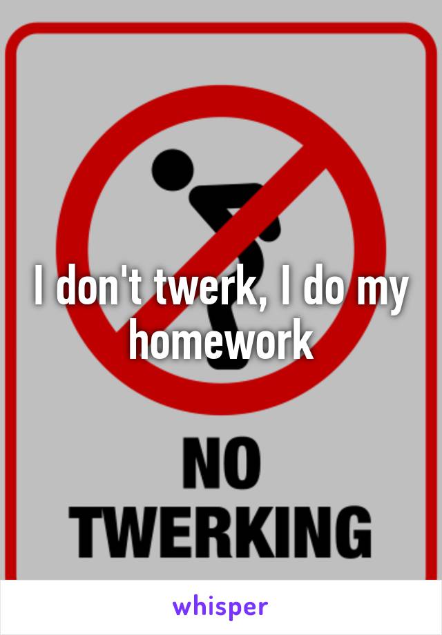 I don't twerk, I do my homework