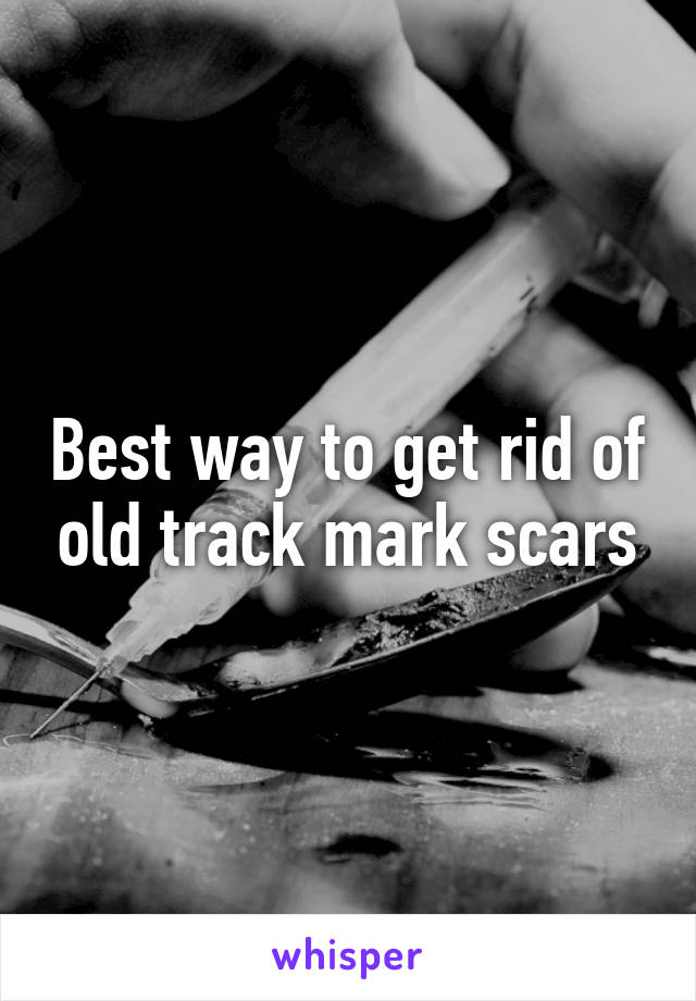 Best way to get rid of old track mark scars