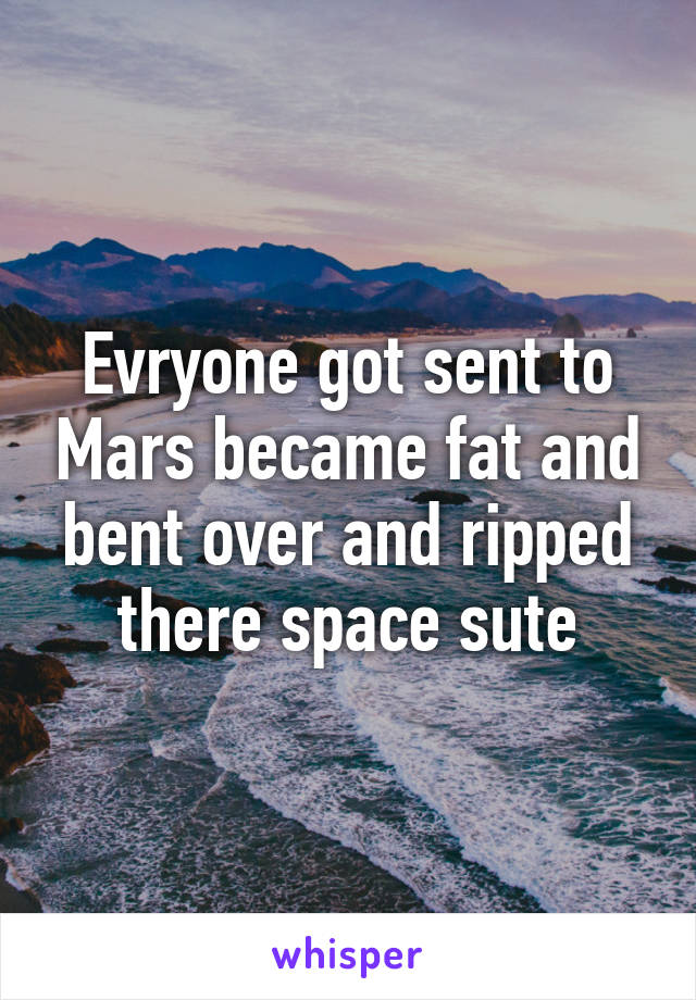 Evryone got sent to Mars became fat and bent over and ripped there space sute