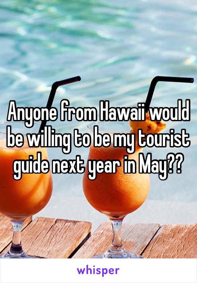 Anyone from Hawaii would be willing to be my tourist guide next year in May?? 