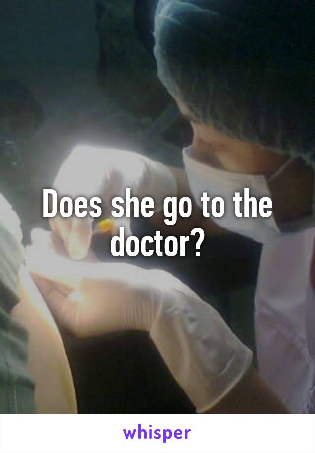 Does she go to the doctor?