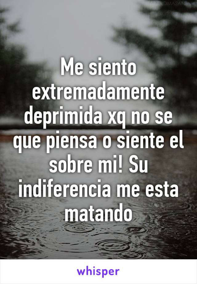 Me siento extremadamente deprimida xq no se que piensa o siente el sobre mi! Su indiferencia me esta matando