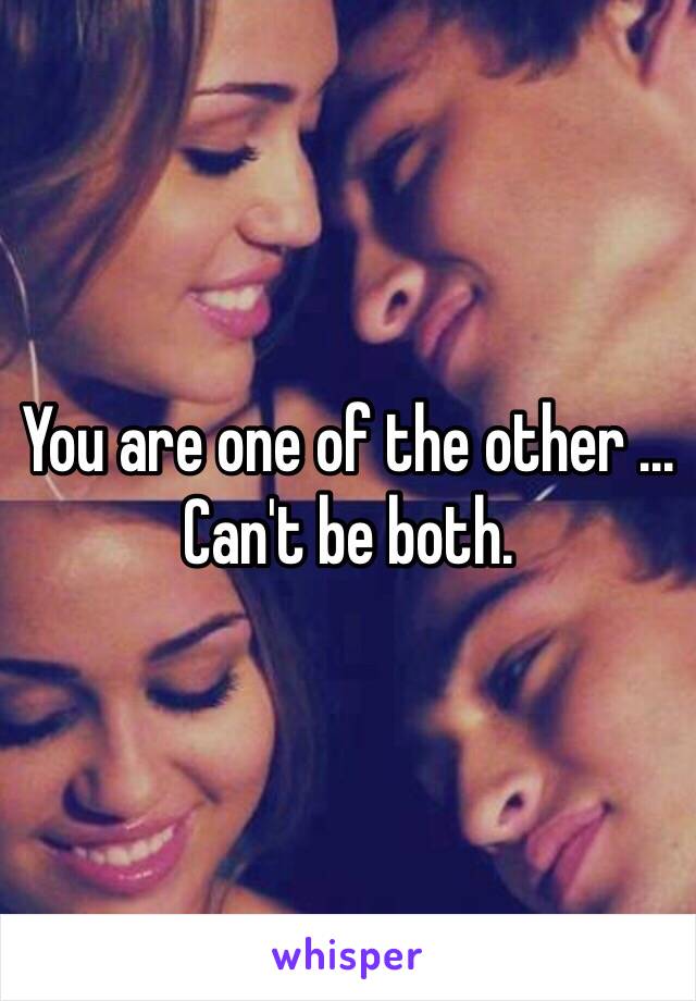 You are one of the other ... Can't be both. 