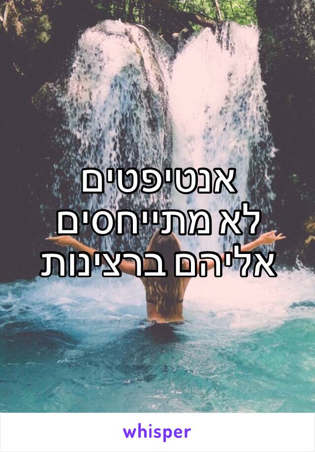 אנטיפטים
לא מתייחסים אליהם ברצינות