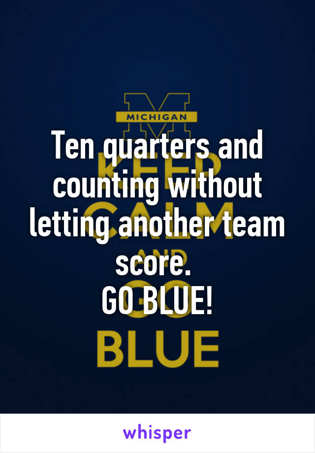 Ten quarters and counting without letting another team score. 
GO BLUE!