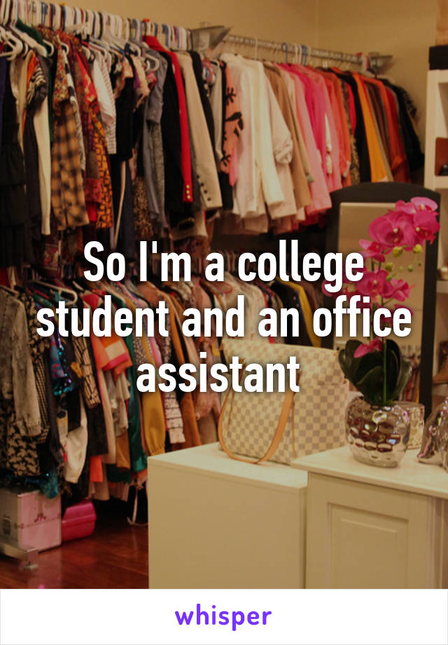 So I'm a college student and an office assistant 