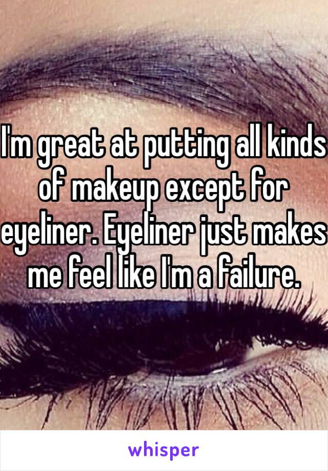 I'm great at putting all kinds of makeup except for eyeliner. Eyeliner just makes me feel like I'm a failure.