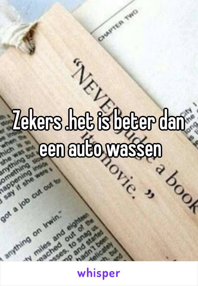 Zekers .het is beter dan een auto wassen