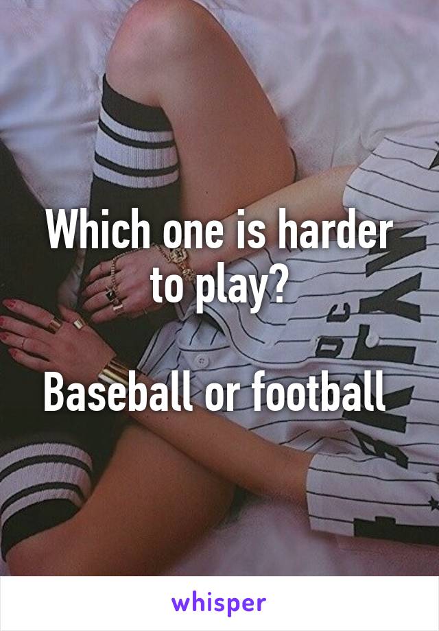 Which one is harder to play?

Baseball or football 