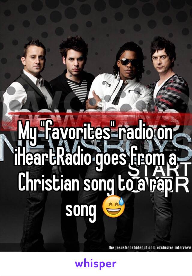 My "favorites" radio on iHeartRadio goes from a Christian song to a rap song 😅