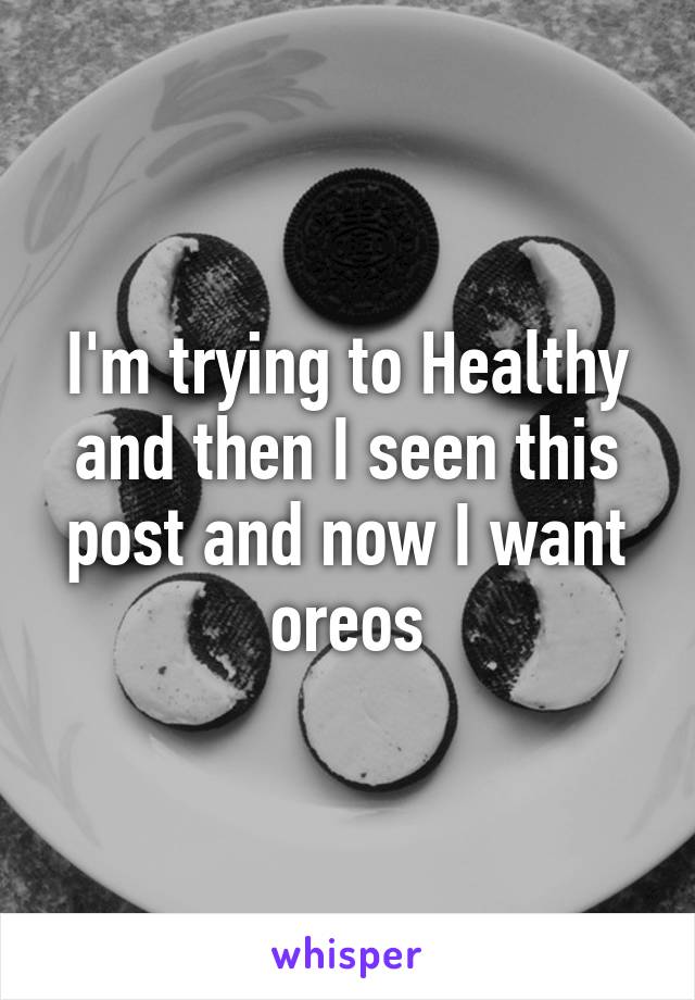 I'm trying to Healthy and then I seen this post and now I want oreos