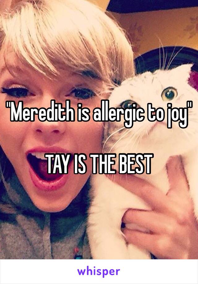 "Meredith is allergic to joy"

TAY IS THE BEST