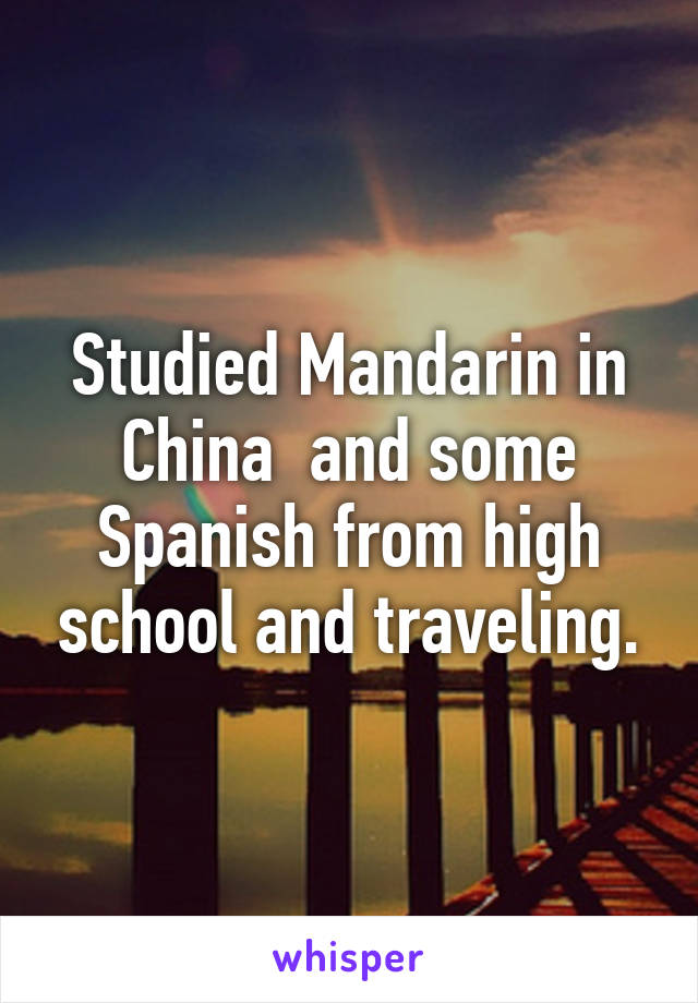 Studied Mandarin in China  and some Spanish from high school and traveling.